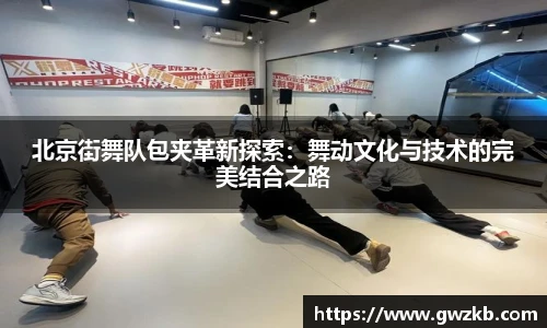 xk星空北京街舞队包夹革新探索：舞动文化与技术的完美结合之路