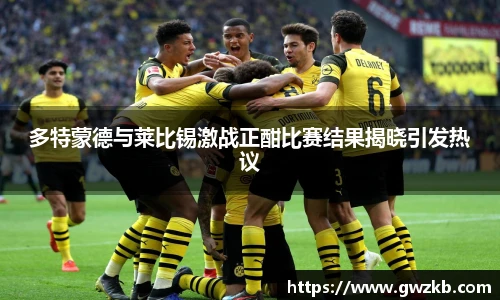 多特蒙德与莱比锡激战正酣比赛结果揭晓引发热议