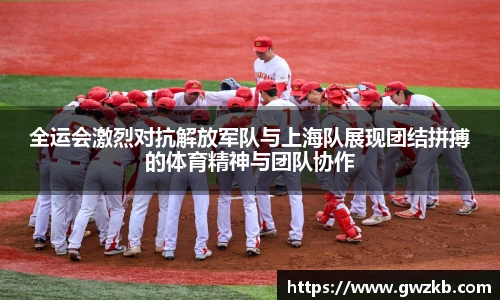 全运会激烈对抗解放军队与上海队展现团结拼搏的体育精神与团队协作