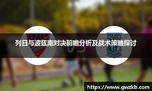 列日与波兹南对决前瞻分析及战术策略探讨