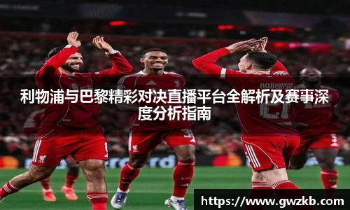 利物浦与巴黎精彩对决直播平台全解析及赛事深度分析指南